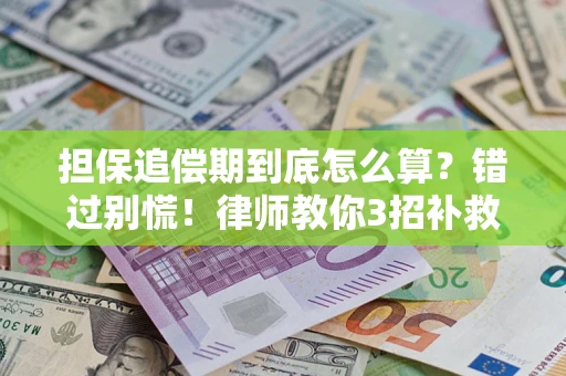 武汉担保追偿期到底怎么算？错过别慌！律师教你3招补救