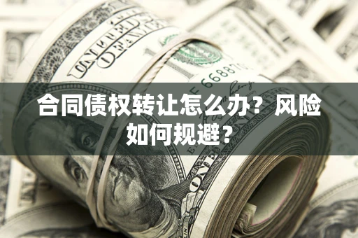 武汉合同债权转让怎么办？风险如何规避？