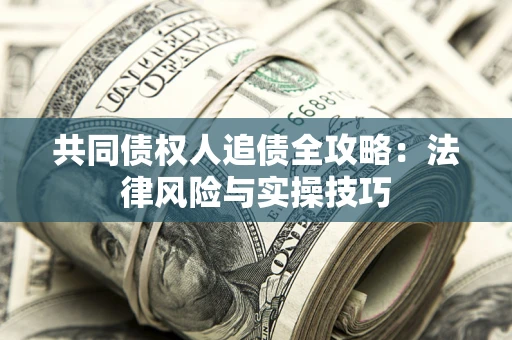 武汉共同债权人追债全攻略：法律风险与实操技巧