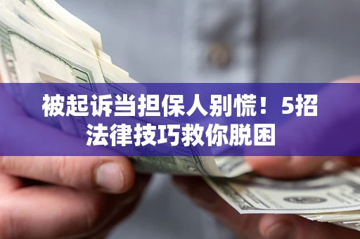 武汉被起诉当担保人别慌！5招法律技巧救你脱困
