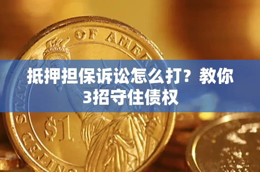 武汉抵押担保诉讼怎么打？教你3招守住债权