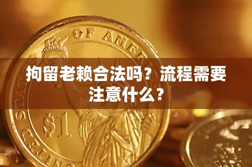 武汉拘留老赖合法吗？流程需要注意什么？