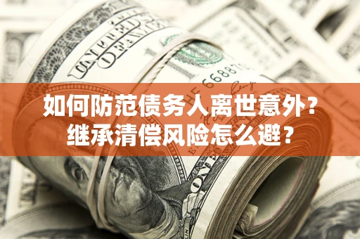 武汉如何防范债务人离世意外？继承清偿风险怎么避？
