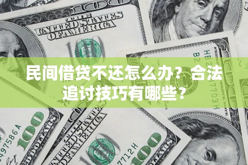 武汉民间借贷不还怎么办？合法追讨技巧有哪些？