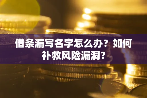 武汉借条漏写名字怎么办？如何补救风险漏洞？