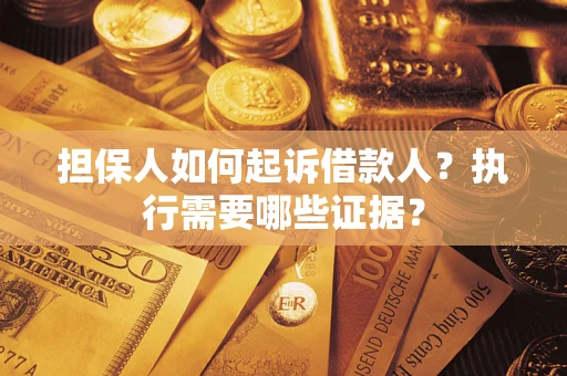 武汉担保人如何起诉借款人？执行需要哪些证据？