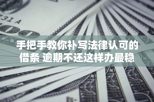 武汉手把手教你补写法律认可的借条 逾期不还这样办最稳妥