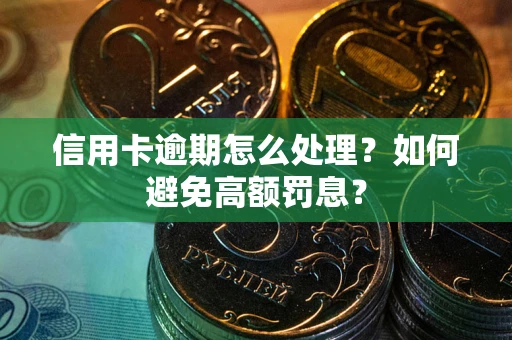 武汉信用卡逾期怎么处理？如何避免高额罚息？