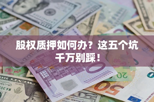武汉股权质押如何办？这五个坑千万别踩！
