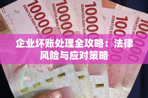 武汉企业坏账处理全攻略：法律风险与应对策略