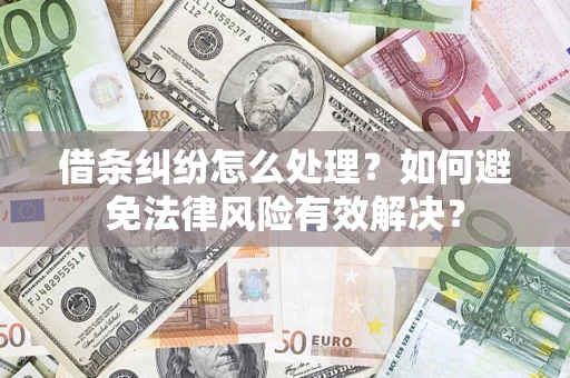 武汉借条纠纷怎么处理？如何避免法律风险有效解决？