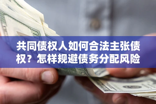 武汉共同债权人如何合法主张债权？怎样规避债务分配风险？