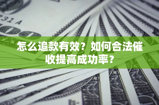 武汉怎么追款有效？如何合法催收提高成功率？