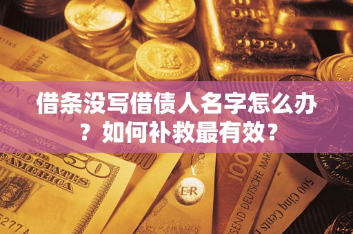 武汉借条没写借债人名字怎么办？如何补救最有效？