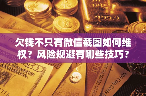 武汉欠钱不只有微信截图如何维权？风险规避有哪些技巧？