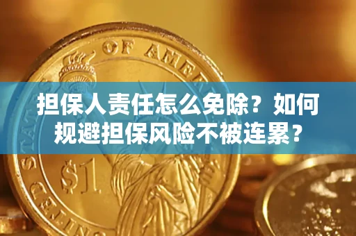 武汉担保人责任怎么免除？如何规避担保风险不被连累？