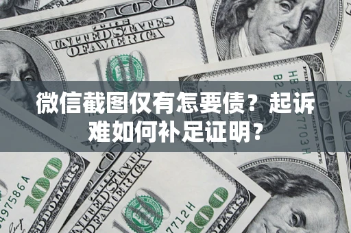 武汉微信截图仅有怎要债？起诉难如何补足证明？