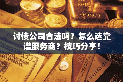 武汉讨债公司合法吗？怎么选靠谱服务商？技巧分享！