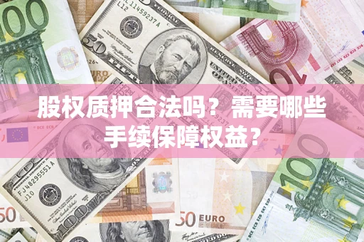 武汉股权质押合法吗？需要哪些手续保障权益？