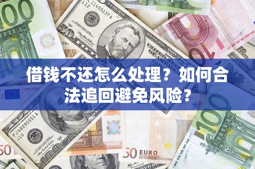 武汉借钱不还怎么处理？如何合法追回避免风险？