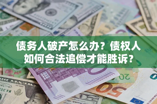 武汉债务人破产怎么办？债权人如何合法追偿才能胜诉？