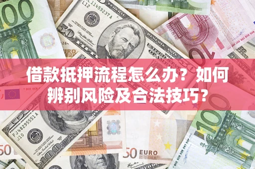 武汉借款抵押流程怎么办？如何辨别风险及合法技巧？