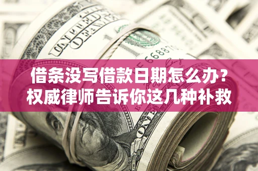 武汉借条没写借款日期怎么办？权威律师告诉你这几种补救方法！