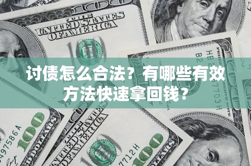 武汉讨债怎么合法？有哪些有效方法快速拿回钱？