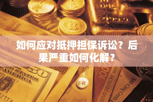 武汉如何应对抵押担保诉讼？后果严重如何化解？