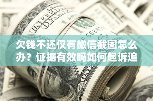 武汉欠钱不还仅有微信截图怎么办？证据有效吗如何起诉追回欠款？