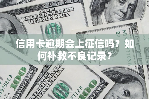 武汉信用卡逾期会上征信吗？如何补救不良记录？