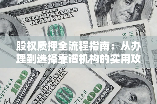 武汉股权质押全流程指南：从办理到选择靠谱机构的实用攻略