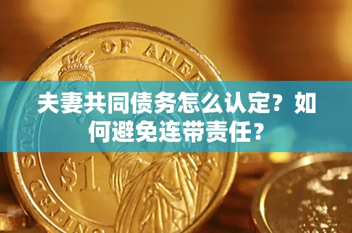 武汉夫妻共同债务怎么认定？如何避免连带责任？