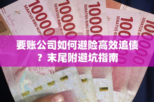 武汉要账公司如何避险高效追债？末尾附避坑指南