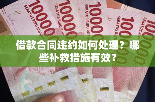 武汉借款合同违约如何处理？哪些补救措施有效？