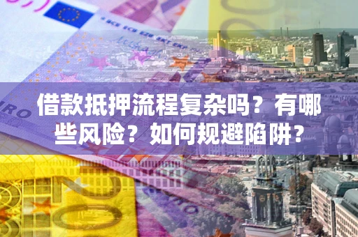 武汉借款抵押流程复杂吗？有哪些风险？如何规避陷阱？