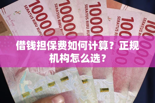 武汉借钱担保费如何计算？正规机构怎么选？
