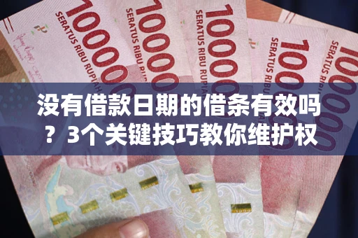 武汉没有借款日期的借条有效吗？3个关键技巧教你维护权益
