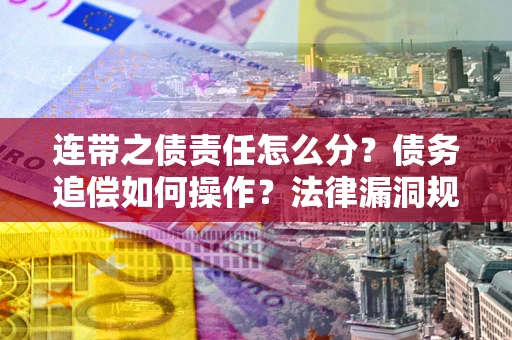 武汉连带之债责任怎么分？债务追偿如何操作？法律漏洞规避指南
