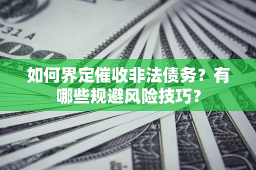 武汉如何界定催收非法债务？有哪些规避风险技巧？