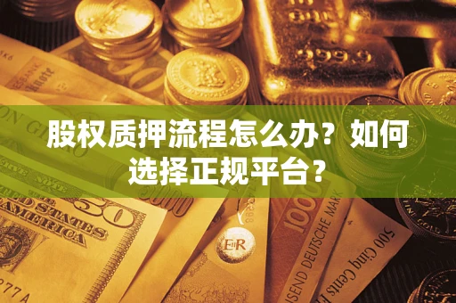 武汉股权质押流程怎么办？如何选择正规平台？