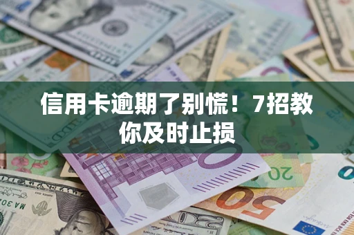武汉信用卡逾期了别慌！7招教你及时止损
