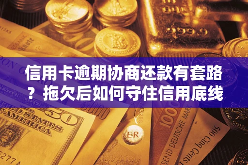 武汉信用卡逾期协商还款有套路？拖欠后如何守住信用底线？