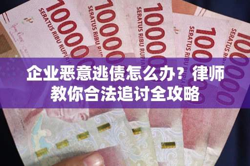 武汉企业恶意逃债怎么办？律师教你合法追讨全攻略