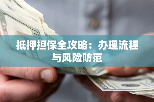 武汉抵押担保全攻略：办理流程与风险防范