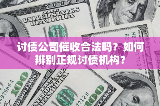 武汉讨债公司催收合法吗？如何辨别正规讨债机构？