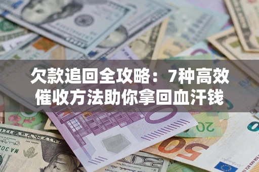 武汉欠款追回全攻略：7种高效催收方法助你拿回血汗钱