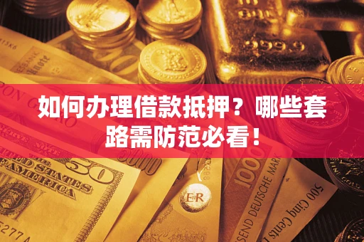 武汉如何办理借款抵押？哪些套路需防范必看！