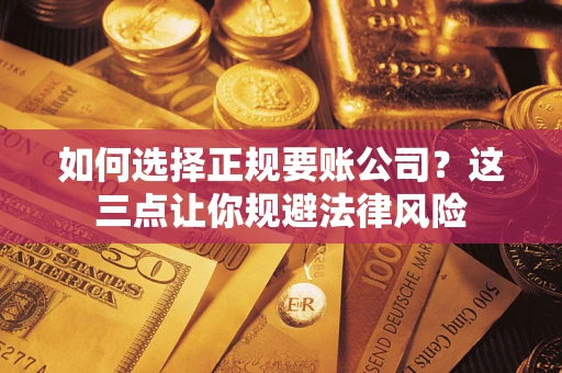 武汉如何选择正规要账公司？这三点让你规避法律风险