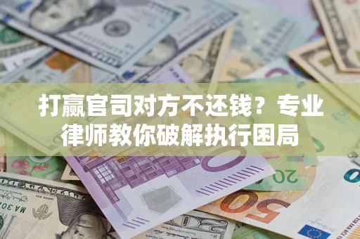 武汉打赢官司对方不还钱？专业律师教你破解执行困局